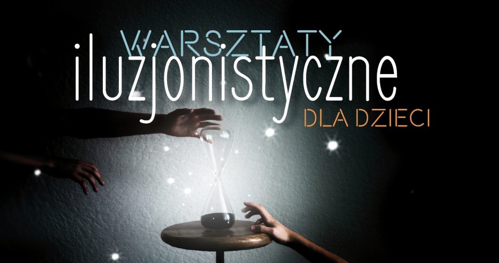 Zdjęcie klepsydry stojącej na maleńkim stoliku i oświetlonej światłem z iskierkami. Obok klepsydry zwrócone ku niej ręce. Po środku napis: Warsztaty iluzjonistyczne dla dzieci