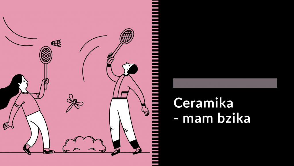 Grafika przedstawiające dwoje starszych dzieci grających w badmintona. Mają na sobie białe spodnie i pastelowe różowe koszulki w kolorze tła. W tle ważka i krzak. Po prawej stronie na czarnym tle napis: Ceramika - mam bzika