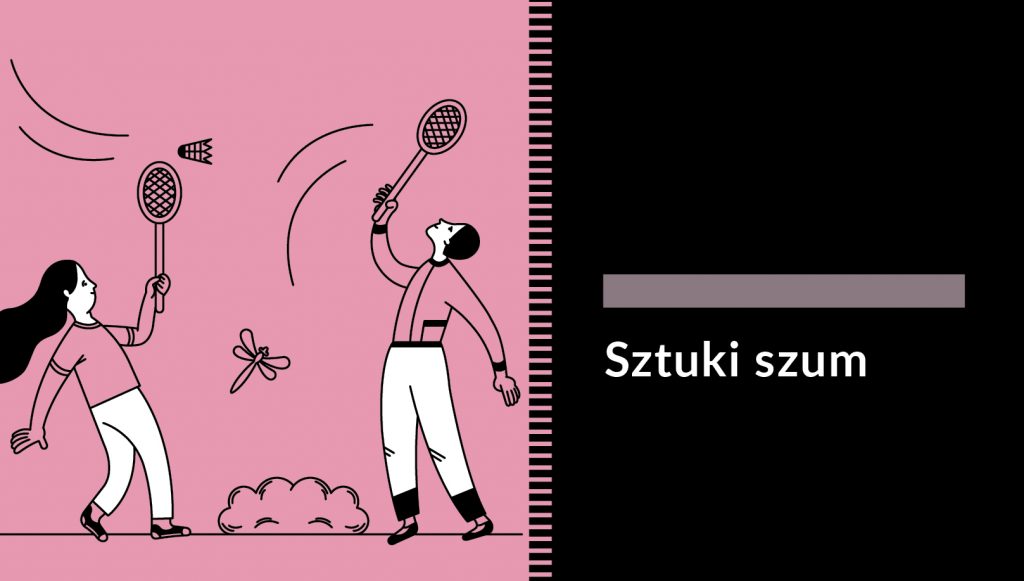 Grafika przedstawiające dwoje starszych dzieci grających w badmintona. Mają na sobie białe spodnie i pastelowe różowe koszulki w kolorze tła. W tle ważka i krzak. Po prawej stronie na czarnym tle napis: Sztuki szum