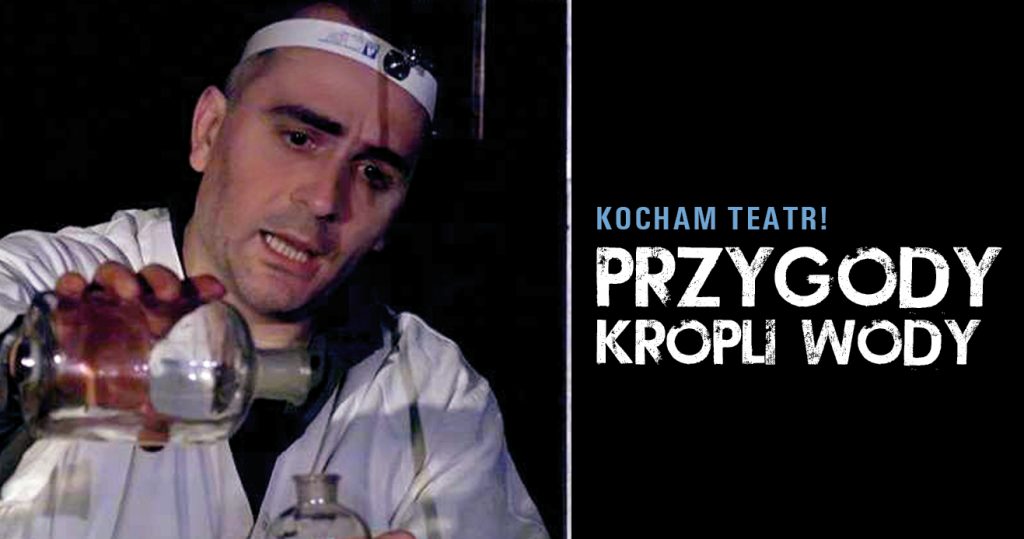 Zdjęcie mężczyzny w fartuchu laboratoryjnym, z lampką na czole. Przelewa coś z butelki do butelki. Ma rozchylone usta. Po prawej stronie napis: Kocham teatr! Przygody kropli wody