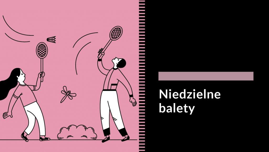 Grafika przedstawiające dwoje starszych dzieci grających w badmintona. Mają na sobie białe spodnie i pastelowe różowe koszulki w kolorze tła. W tle ważka i krzak. Po prawej stronie na czarnym tle napis: Niedzielne balety