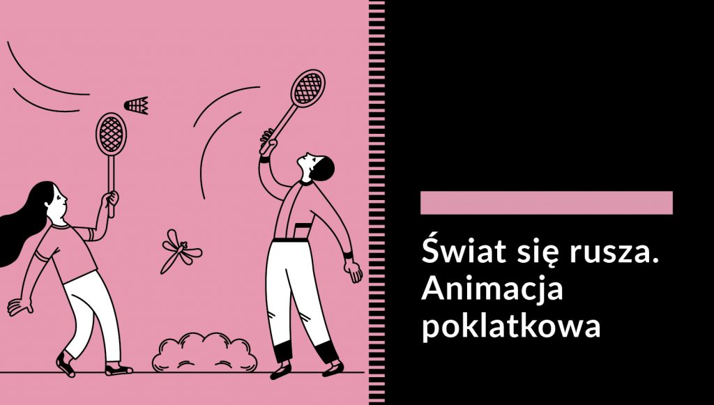 Grafika przedstawiające dwoje starszych dzieci grających w badmintona. Mają na sobie białe spodnie i pastelowe różowe koszulki w kolorze tła. W tle ważka i krzak. Po prawej stronie na czarnym tle napis: Świat się rusza. Animacja poklatkowa